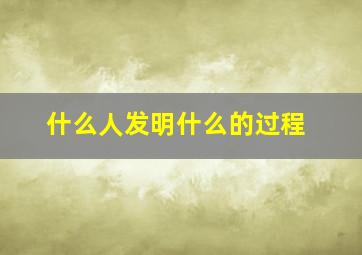 什么人发明什么的过程