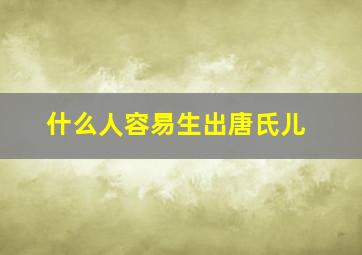 什么人容易生出唐氏儿