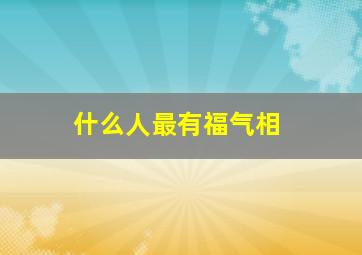 什么人最有福气相