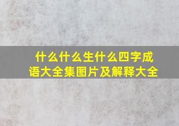 什么什么生什么四字成语大全集图片及解释大全