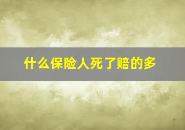 什么保险人死了赔的多