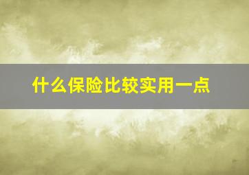 什么保险比较实用一点