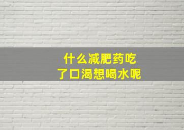 什么减肥药吃了口渴想喝水呢