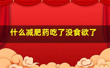 什么减肥药吃了没食欲了