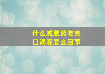 什么减肥药吃完口渴呢怎么回事