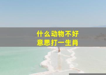 什么动物不好意思打一生肖