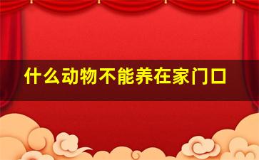 什么动物不能养在家门口