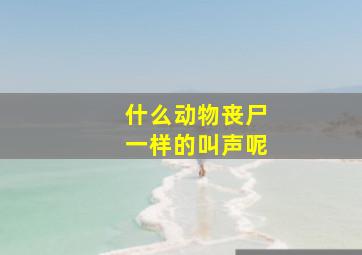 什么动物丧尸一样的叫声呢