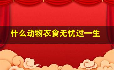 什么动物衣食无忧过一生