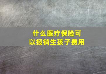 什么医疗保险可以报销生孩子费用