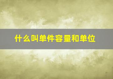 什么叫单件容量和单位