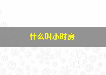 什么叫小时房