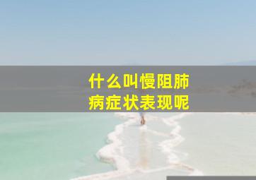 什么叫慢阻肺病症状表现呢