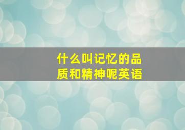 什么叫记忆的品质和精神呢英语