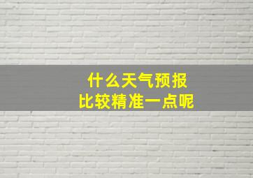 什么天气预报比较精准一点呢