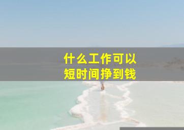 什么工作可以短时间挣到钱