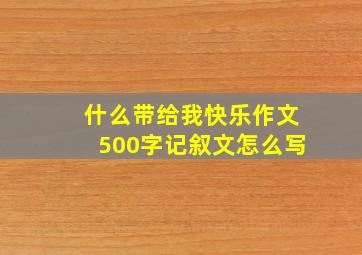 什么带给我快乐作文500字记叙文怎么写