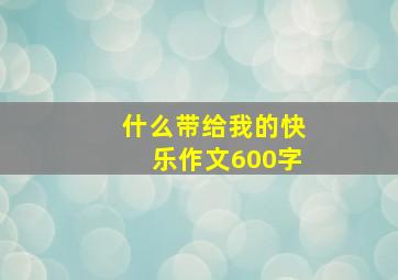 什么带给我的快乐作文600字