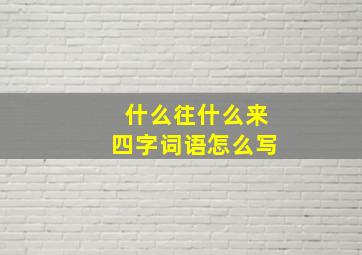 什么往什么来四字词语怎么写