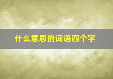 什么意思的词语四个字