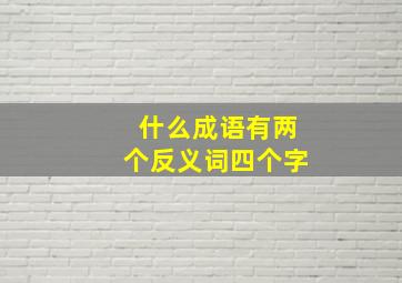 什么成语有两个反义词四个字