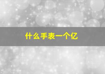 什么手表一个亿