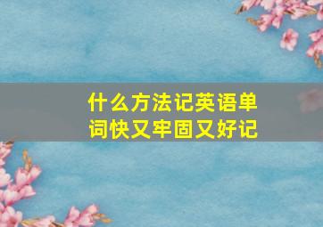 什么方法记英语单词快又牢固又好记