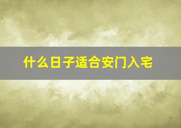 什么日子适合安门入宅