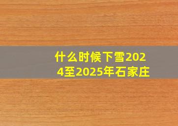 什么时候下雪2024至2025年石家庄