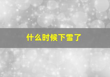 什么时候下雪了