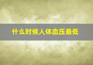 什么时候人体血压最低