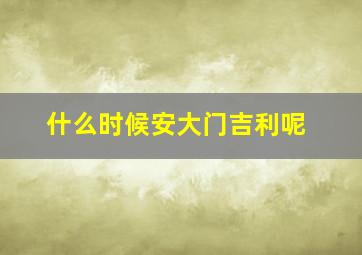 什么时候安大门吉利呢