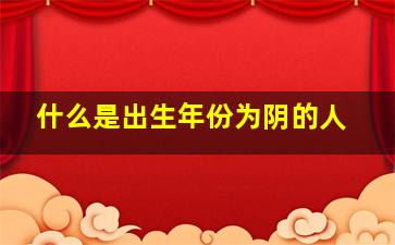 什么是出生年份为阴的人