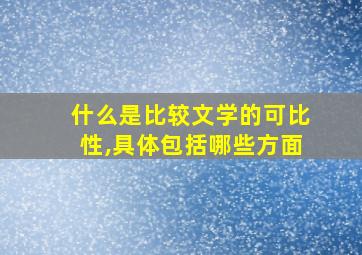 什么是比较文学的可比性,具体包括哪些方面