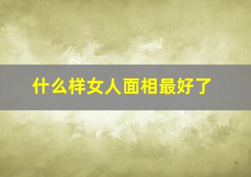 什么样女人面相最好了