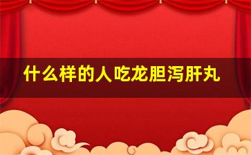 什么样的人吃龙胆泻肝丸