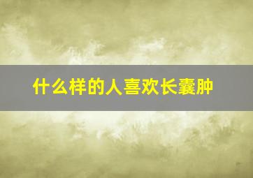 什么样的人喜欢长囊肿