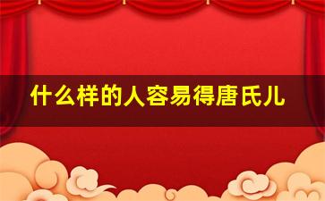 什么样的人容易得唐氏儿