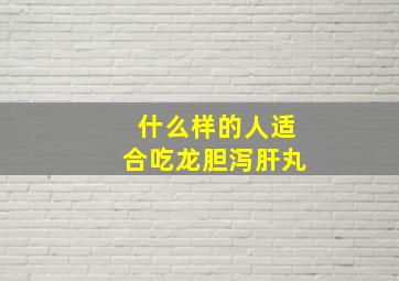 什么样的人适合吃龙胆泻肝丸