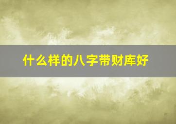 什么样的八字带财库好