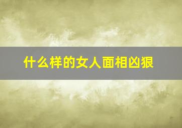 什么样的女人面相凶狠