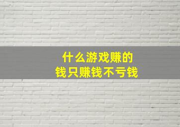 什么游戏赚的钱只赚钱不亏钱