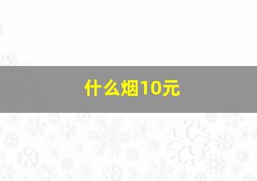 什么烟10元