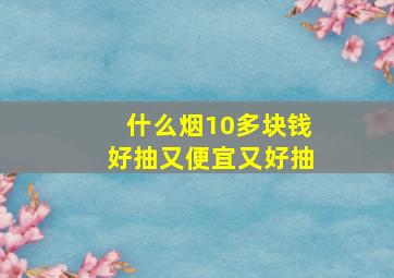 什么烟10多块钱好抽又便宜又好抽