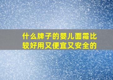 什么牌子的婴儿面霜比较好用又便宜又安全的