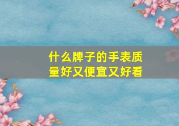 什么牌子的手表质量好又便宜又好看