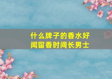 什么牌子的香水好闻留香时间长男士