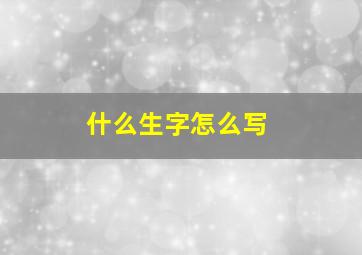 什么生字怎么写