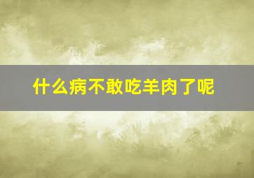 什么病不敢吃羊肉了呢