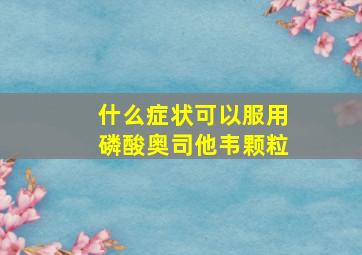 什么症状可以服用磷酸奥司他韦颗粒